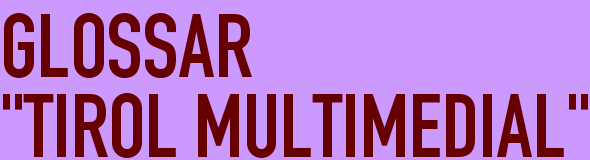 GLOSSAR <BR>"TIROL MULTIMEDIAL"