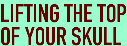 LIFTING THE TOP<BR>OF YOUR SKULL