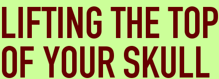 LIFTING THE TOP<BR>OF YOUR SKULL