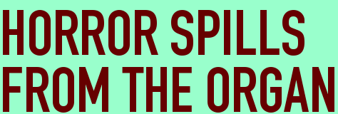HORROR SPILLS <BR>FROM THE ORGAN