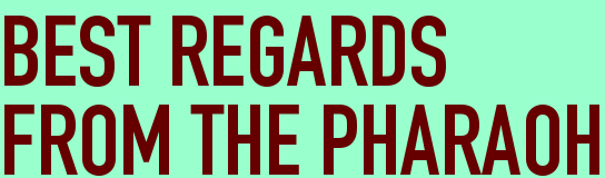 BEST REGARDS<BR>FROM THE PHARAOH