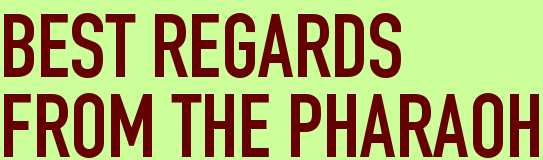 BEST REGARDS<BR>FROM THE PHARAOH